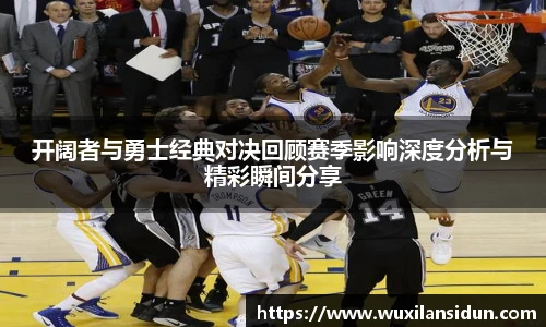 开阔者与勇士经典对决回顾赛季影响深度分析与精彩瞬间分享